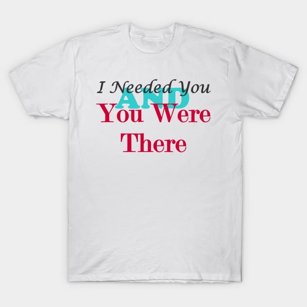 I Needed You and You Were There T-Shirt by CougarCreations